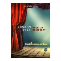 Giuseppe Verdi, regizor de opera? Vol.1: Caietele scenice verdiene - Diana Todea-Sahlean