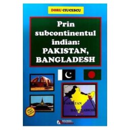 Prin subcontinentul indian: Pakistan, Bangladesh - Doru Ciucescu