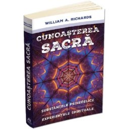 Cunoasterea sacra. Substantele psihedelice si experientele spirituale - William Richards