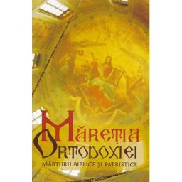 Maretia Ortodoxiei. Marturii biblice si patristice