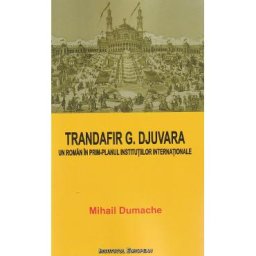 Trandafir G. Djuvara. Un roman in prim-planul institutiilor internationale - Mihail Dumache