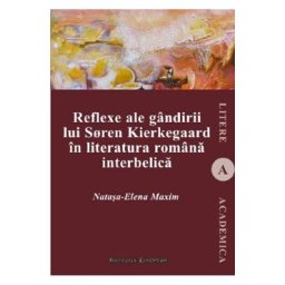 Reflexe ale gandirii lui Soren Kierkegaard in literatura romana interbelica - Natasa-Elena Maxim