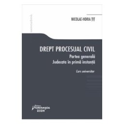 Drept procesual civil. Partea generala. Judecata in prima instanta - Nicolae-Horia Tit
