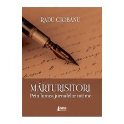 Marturisitori. Prin lumea jurnalelor intime - Radu Ciobanu