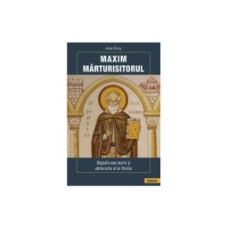 Maxim Marturisitorul - Biografia unui martir al lui Hristos