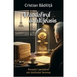 Trandafirul de la Eleusis. Povestiri pariziene ale Unchiului Serenus - Cristian Badilita