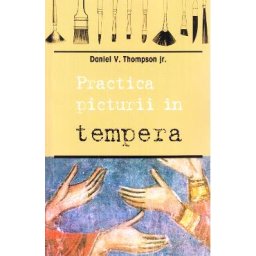 Practica picturii in tempera - Daniel V. Thompson