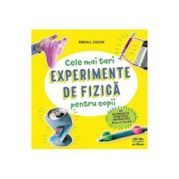 Cele mai tari experimente de fizica pentru copii - Erica L. Colon