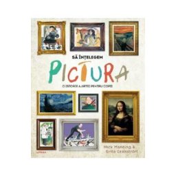 Sa intelegem pictura. O istorie a artei pentru copii - Mick Manning, Brita Granstrom