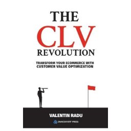 The CLV Revolution. Transform your eCommerce with Customer Value Optimization - Valentin Radu