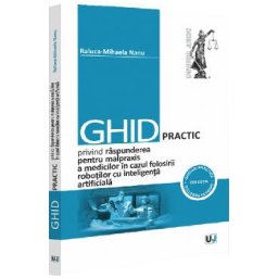 Ghid practic privind raspunderea pentru malpraxis a medicilor in cazul folosirii robotilor cu inteligenta artificiala - Raluca-Mihaela Nanu