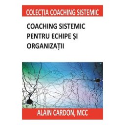 Coaching sistemic pentru echipe si organizatii - Alain Cardon