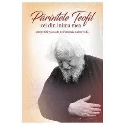 Parintele Teofil cel din inima mea. Interviuri realizate de parintele Sabin Voda - Sabin Voda