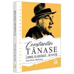 Constantin Tanase. Lumea ca spectacol... de revista - Dan-Silviu Boerescu