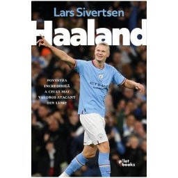Haaland. Povestea incredibila a celui mai valoros atacant din lume - Lars Sivertsen
