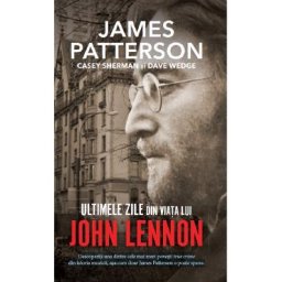 Ultimele zile din viata lui John Lennon - James Patterson, Casey Sherman, Dave Wedge
