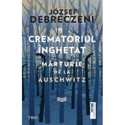Crematoriul inghetat: Marturie de la Auschwitz - Jozsef Debreczeni