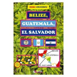 Belize, Guatemala, El Salvador - Doru Ciucescu