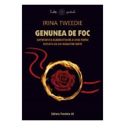 Genunea de foc. Experienta eliberatoare a unei femei initiate de un maestru sufit - Irina Tweedie