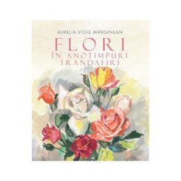 Flori in anotimpuri. Trandafiri - Aurelia Stoie Marginean