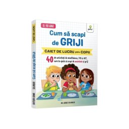 Cum sa scapi de griji • 40 de activitati de mindfulness, TCC si ACT care te ajuta sa scapi de anxietate si griji
