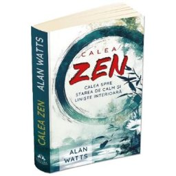 Calea Zen. Calea spre starea de calm si liniste interioara - Alan Watts
