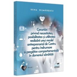 Cercetari privind necesitatea, posibilitatea si utilitatea realizarii unui model antreprenorial de Centru pentru indrumare si pregatire comportamentala in domeniul sanatatii - Irina Dijmarescu