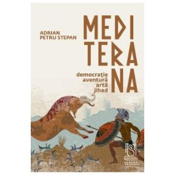 Mediterana. Democratie, aventura, arta, jihad - Adrian Petru Stepan