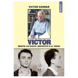 Victor. Amintiri din regatul absurditatii si al terorii - Victor Gordan