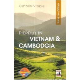 Pierdut in Vietnam si Cambodgia. Jurnal de calatorie - Catalin Vrabie