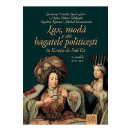 Lux, moda si alte bagatele politicesti in Europa de Sud-Est in secolele XVI-XIX - Constanta Vintila, Giulia Calvi, Maria Pakucs-Willcocks, Nicoleta Roman, Michal Wasiucionek