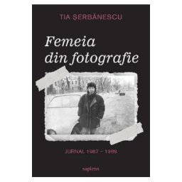 Femeia din fotografie. Jurnal 1987-1989 - Tia Serbanescu