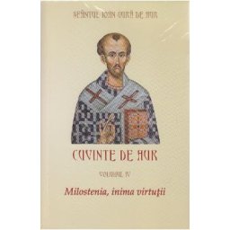 Cuvinte de aur vol 4: Milostenia, inima virtutii - Sfantul Ioan Gura de Aur