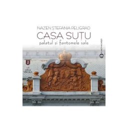 Casa Sutu. Palatul si fantomele sale - Nazen Stefania Peligrad