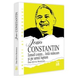 Jean Constantin. Ismail estem... intai mancam si pe urma luptam - Dan-Silviu Boerescu