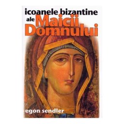 Icoanele bizantine ale Maicii Domnului - Egon Sendler