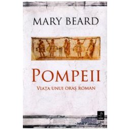 Pompeii, viata unui oras roman - Mary Beard