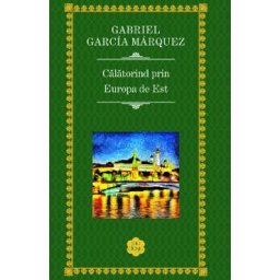 Calatorind prin Europa de est - Gabriel Garcia Marquez