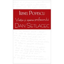 Viata si opera profesorului Dan Setlacec - Irinel Popescu