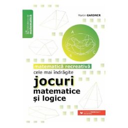 Cele mai indragite jocuri matematice si logice. Matematica recreativa - Martin Gardner