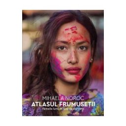 Atlasul frumusetii. Femeile lumii in 500 de portrete - Mihaela Noroc