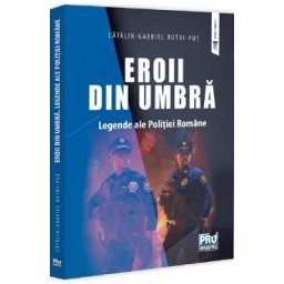 Eroii din umbra. Legende ale Politiei Romane - Catalin-Gabriel Butoi-Put