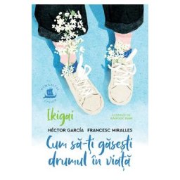 Ikigai. Cum sa-ti gasesti drumul in viata - Hector Garcia, Francesc Miralles