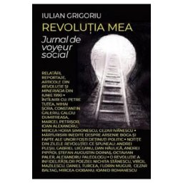 Revolutia mea. Jurnal de voyeur social - Iulian Grigoriu