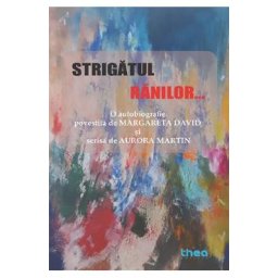Strigatul ranilor. O autobiografie povestita de Margareta David si scrisa de Aurora Martin