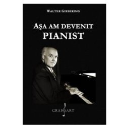 Asa am devenit pianist - Walter Gieseking