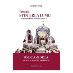 Pentru sfintirea lumii. Mostenirea vitala a Conciliului Vatican II - George Weigel