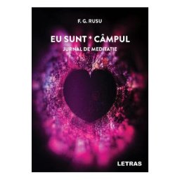 Eu sunt campul: Jurnal de meditatie - F.G. Rusu