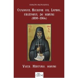 Cuviosul Nichifor cel Lepros, facatorul de minuni (1890-1964). Viata, marturii, minuni - Simon Monahul