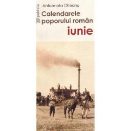 Calendarele poporului roman. Iunie - Antoaneta Olteanu